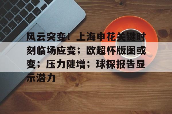 九游网页版登录入口-九游（中国）-九游（中国）九游网页-包含风云突变！上海申花关键时刻临场应变；欧超杯版图或变；压力陡增；球探报告显示潜力的词条